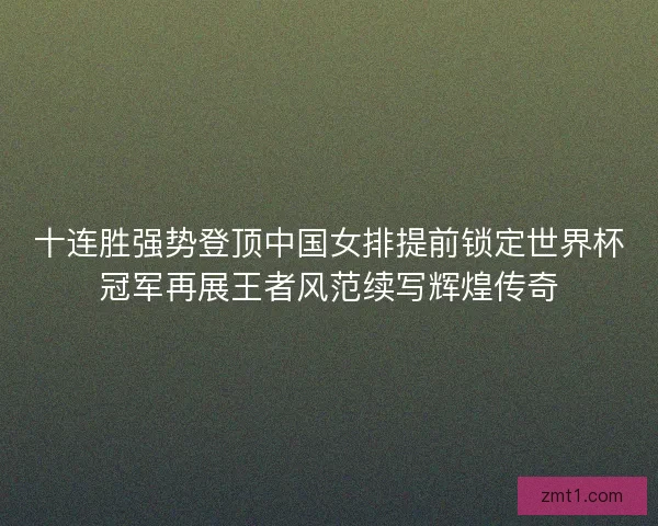 十连胜强势登顶中国女排提前锁定世界杯冠军再展王者风范续写辉煌传奇