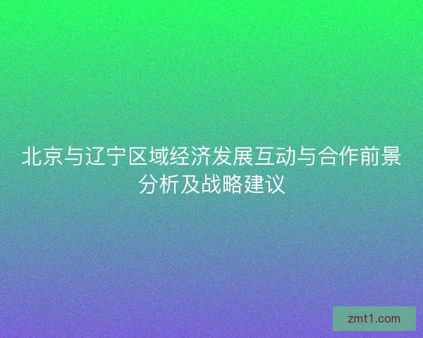 北京与辽宁区域经济发展互动与合作前景分析及战略建议