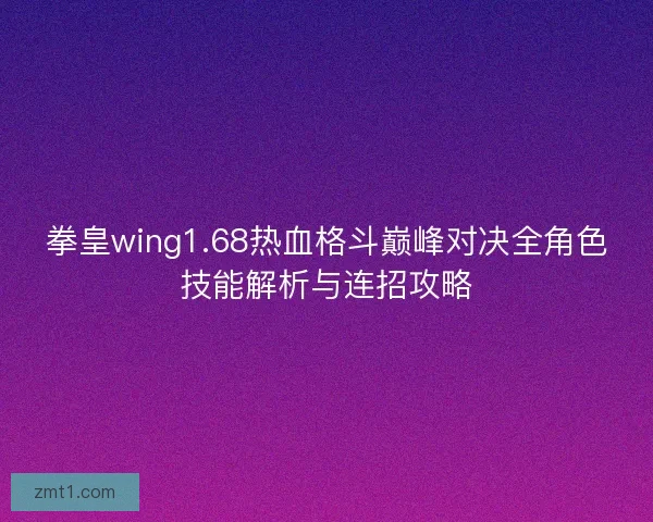 拳皇wing1.68热血格斗巅峰对决全角色技能解析与连招攻略