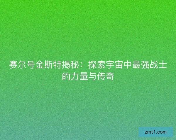 赛尔号金斯特揭秘：探索宇宙中最强战士的力量与传奇