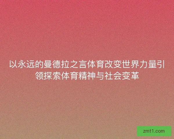 以永远的曼德拉之言体育改变世界力量引领探索体育精神与社会变革