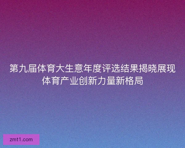 第九届体育大生意年度评选结果揭晓展现体育产业创新力量新格局