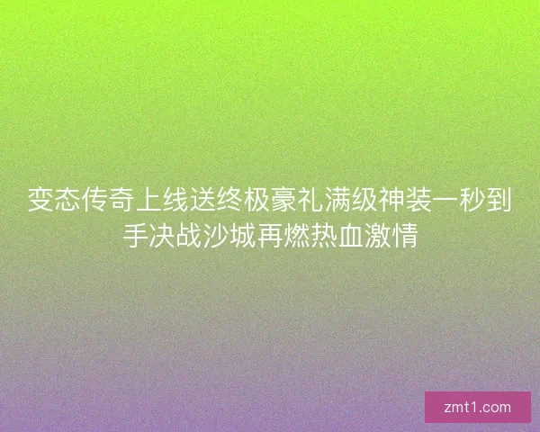 变态传奇上线送终极豪礼满级神装一秒到手决战沙城再燃热血激情