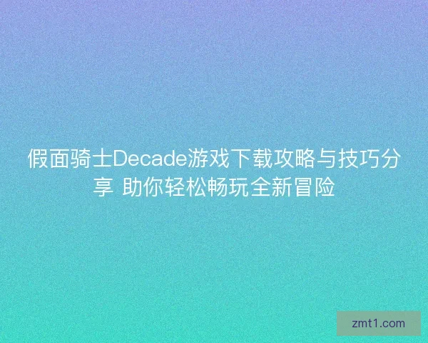 假面骑士Decade游戏下载攻略与技巧分享 助你轻松畅玩全新冒险